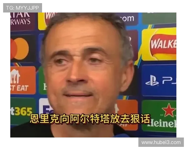 恩里克回应阿尔特塔言论称我们表现更佳值得晋级决赛
